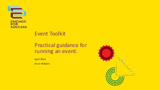 Event Toolkit
Practical guidance for
running an event.
April 2016
Anne Wilsdon
 
