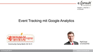 Anwalt + Internet =
                                                           e.Consult




                     Event Tracking mit Google Analytics




                                                               Ralf Zosel
         Communtiy Camp Berlin 30.10.11                        e.Consult AG



e.Consult 2011                                             www.e-consult.de
 