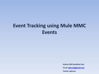 Event Tracking using Mule MMC
Events
Author:GDS Sashidhar Rao
Email: gdssrao@gmail.com
Twitter: gdssrao
 