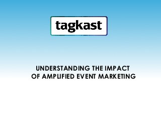UNDERSTANDING THE IMPACT
OF AMPLIFIED EVENT MARKETING
 