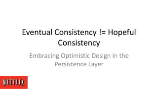 Eventual Consistency != Hopeful
Consistency
Embracing Optimistic Design in the
Persistence Layer
 