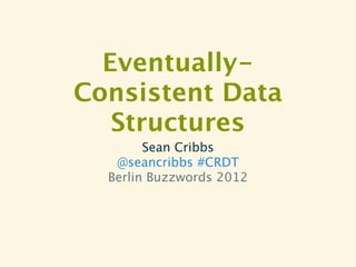 Eventually-
Consistent Data
   Structures
        Sean Cribbs
   @seancribbs #CRDT
  Berlin Buzzwords 2012
 