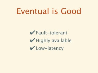 Eventual is Good

   ✔ Fault-tolerant
   ✔ Highly available
   ✔ Low-latency
 