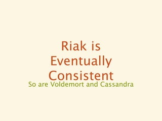 Riak is
     Eventually
     Consistent
So are Voldemort and Cassandra
 