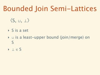Bounded Join Semi-Lattices
 〈S, ⊔, ⊥〉

 ‣ S is a set
 ‣ ⊔ is a least-upper bound (join/merge) on
   S
 ‣ ⊥∈S
 