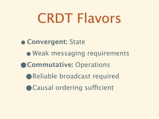 CRDT Flavors
• Convergent: State
 • Weak messaging requirements
•Commutative: Operations
 •Reliable broadcast required
 •Causal ordering sufficient
 