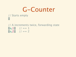 G-Counter
// Starts empty
[]

// A increments twice, forwarding state
[{a,1}] // == 1
[{a,2}] // == 2
 