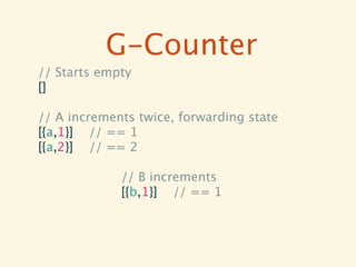 G-Counter
// Starts empty
[]

// A increments twice, forwarding state
[{a,1}] // == 1
[{a,2}] // == 2

             // B increments
             [{b,1}] // == 1
 