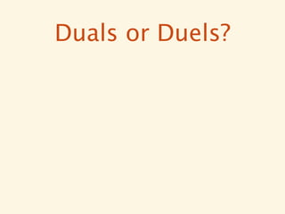 Duals or Duels?
 