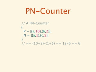 PN-Counter
// A PN-Counter
{
  P = [{a,10},{b,2}],
  N = [{a,1},{c,5}]
}
// == (10+2)-(1+5) == 12-6 == 6
 