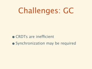 Challenges: GC


• CRDTs are inefficient
• Synchronization may be required
 