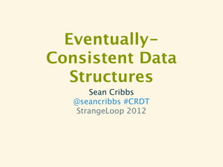 Eventually-
Consistent Data
   Structures
      Sean Cribbs
   @seancribbs #CRDT
   StrangeLoop 2012
 