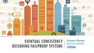 EVENTUAL CONSISTENCY
DESIGNING FAILPROOF SYSTEMS
Grzegorz Skorupa
Software Architect
Illustration: Getty Images
 