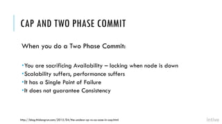 CAP AND TWO PHASE COMMIT
When you do a Two Phase Commit:
You are sacrificing Availability – locking when node is down
Sc...