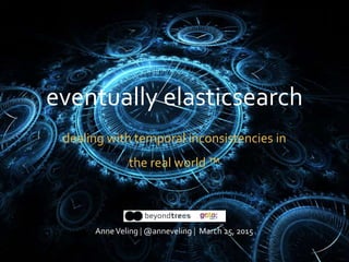 eventually elasticsearch
dealing with temporal inconsistencies in
the real world ™
AnneVeling | @anneveling | March 25, 2015
 
