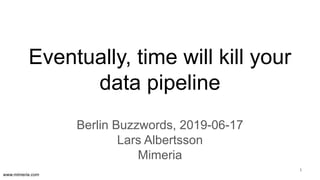 www.mimeria.com
Eventually, time will kill your
data pipeline
Berlin Buzzwords, 2019-06-17
Lars Albertsson
Mimeria
1
 