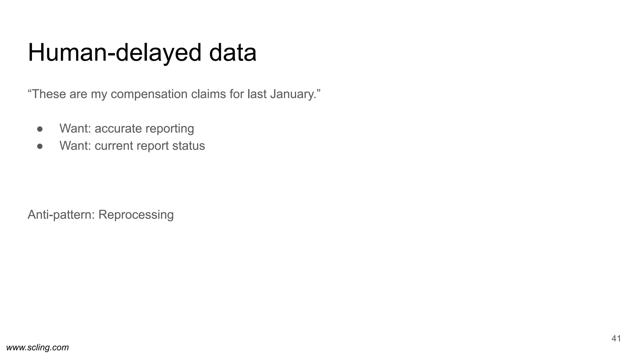 www.scling.com
Human-delayed data
“These are my compensation claims for last January.”
● Want: accurate reporting
● Want: current report status
Anti-pattern: Reprocessing
41
 