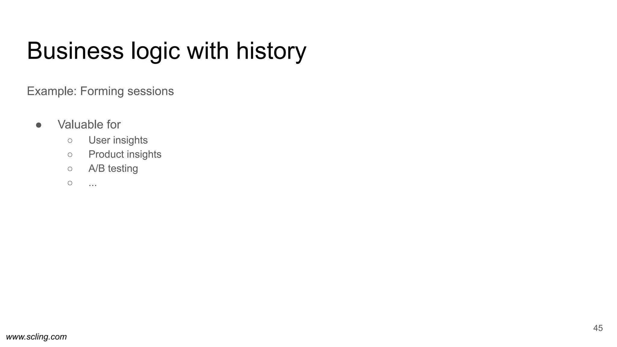 www.scling.com
Business logic with history
Example: Forming sessions
● Valuable for
○ User insights
○ Product insights
○ A/B testing
○ ...
45
 
