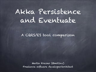 Akka Persistence
and Eventuate
A CQRS/ES tool comparison
Martin Krasser (@mrt1nz)
Freelance software developer/architect
 