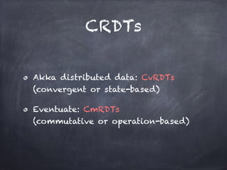 CRDTs
Akka distributed data: CvRDTs 
(convergent or state-based)
Eventuate: CmRDTs 
(commutative or operation-based)
 