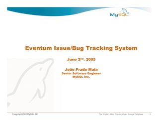 Eventum Issue/Bug Tracking System
                             June 2nd, 2005

                           João Prado Maia
                          Senior Software Engineer
                                 MySQL Inc.




Copyright 2005 MySQL AB                         The World’s Most Popular Open Source Database   1