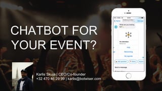 CHATBOT FOR
YOUR EVENT?
Karlis Skuja | CEO/Co-founder
+32 470 46 29 99 | karlis@botwiser.com
 