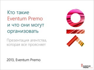 Презентация агентства,
которая все проясняет
2013, Eventum Premo
Кто такие
Eventum Premo
и что они могут
организовать
 