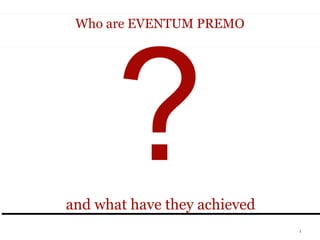 Who are EVENTUM PREMO




       ?
and what have they achieved
and what have they achieved
                              1
 
