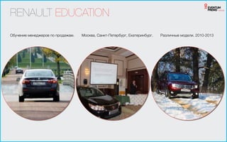RENAULT EDUCATION
Москва, Санкт-Петербург, Екатеринбург.Обучение менеджеров по продажам. Различные модели. 2010-2013
 