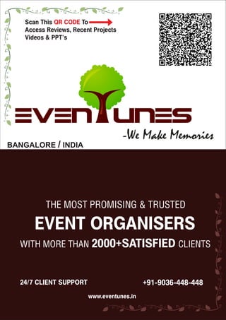 BANGALORE / INDIA
THE MOST PROMISING & TRUSTED
EVENT ORGANISERS
WITH MORE THAN 2000+SATISFIED CLIENTS
24/7 CLIENT SUPPORT
www.eventunes.in
Scan This ToQR CODE
Access Reviews, Recent Projects
Videos & PPT’s
+91-9036-448-448
 
