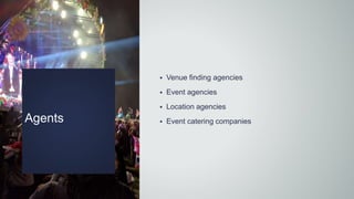 Agents
 Venue finding agencies
 Event agencies
 Location agencies
 Event catering companies
 