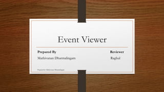 Event Viewer
Prepared By Reviewer
Mathivanan Dharmalingam Raghul
Prepared by: Mathivanan Dharmalingam
 