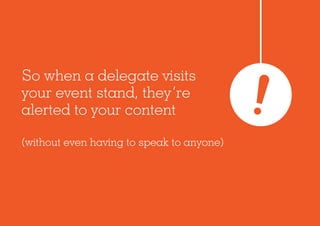 So when a delegate visits
your event stand, they’re
alerted to your content
(without even having to speak to anyone)
 