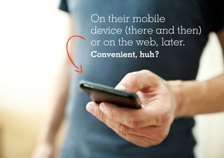 On their mobile
device (there and then)
or on the web, later.
Convenient, huh?
 