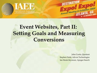 Event Websites, Part II:  Setting Goals and Measuring Conversions John Curtis, Quotient Stephen Nold, Advon Technologies Ian Strain-Seymour, Apogee Search 