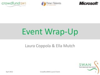 Event Wrap-Up
             Laura Coppola & Ella Mutch




April 2012          CrowdfundSW1 Launch Event   1
 
