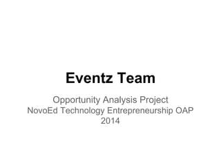 Eventz Team 
Opportunity Analysis Project 
NovoEd Technology Entrepreneurship OAP 
2014 
 