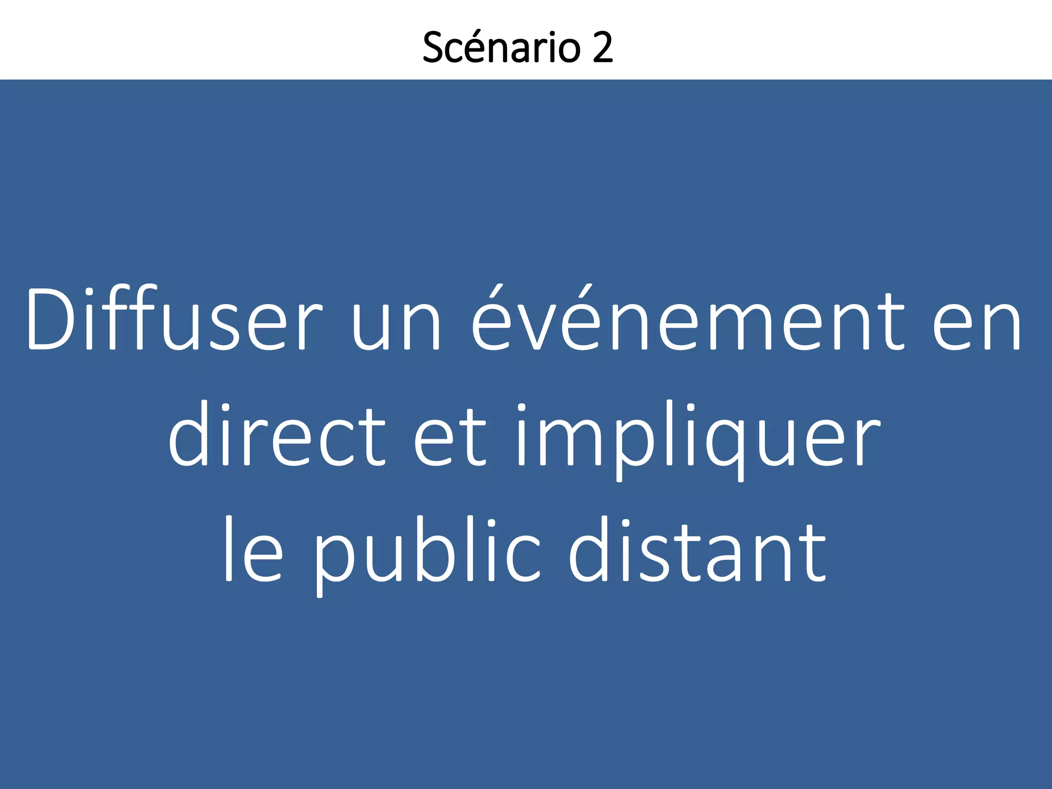 Diffuser un événement en
direct et impliquer
le public distant
Scénario 2
 
