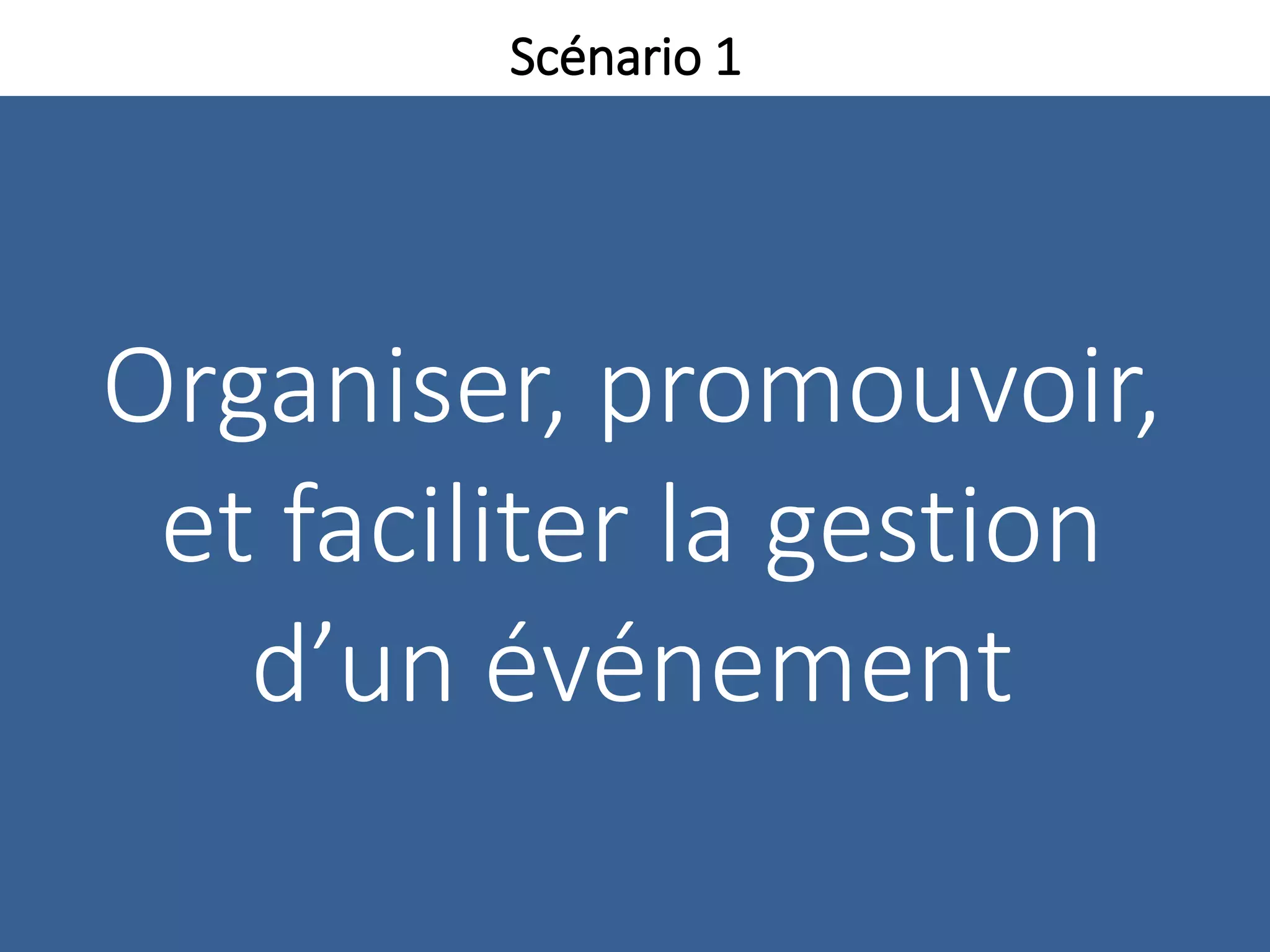 Organiser, promouvoir,
et faciliter la gestion
d’un événement
Scénario 1
 