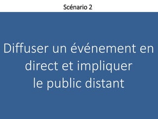 Diffuser un événement en
direct et impliquer
le public distant
Scénario 2
 
