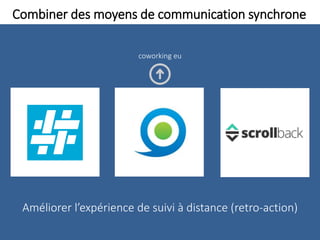 Combiner des moyens de communication synchrone
Améliorer l’expérience de suivi à distance (retro-action)
coworking eu
 