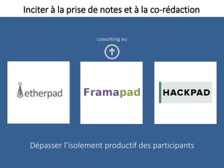 Inciter à la prise de notes et à la co-rédaction
Dépasser l’isolement productif des participants
coworking eu
 