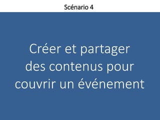 Créer et partager
des contenus pour
couvrir un événement
Scénario 4
 