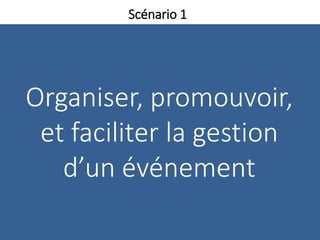 Organiser, promouvoir,
et faciliter la gestion
d’un événement
Scénario 1
 