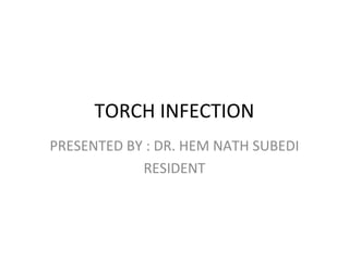 TORCH INFECTION
PRESENTED BY : DR. HEM NATH SUBEDI
RESIDENT
 