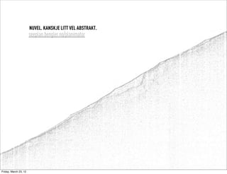 NUVEL. KANSKJE LITT VEL ABSTRAKT.
                       seeplan.bengler.no/planimator




Friday, March 23, 12
 