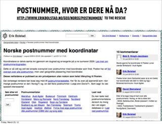 POSTNUMMER, HVOR ER DERE NÅ DA?
                  HTTP://WWW.ERIKBOLSTAD.NO/GEO/NOREG/POSTNUMMER/ TO THE RESCUE




Friday, March 23, 12
 
