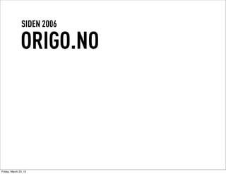 SIDEN 2006

               ORIGO.NO




Friday, March 23, 12
 