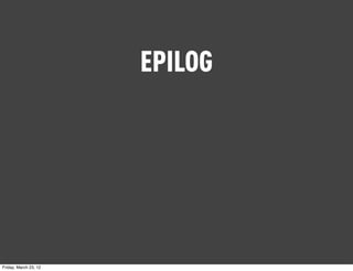 EPILOG




Friday, March 23, 12
 