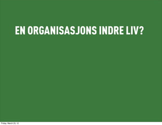 EN ORGANISASJONS INDRE LIV?




Friday, March 23, 12
 